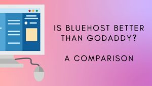 Is Bluehost Better Than GoDaddy? A Comparison